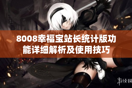 8008幸福宝站长统计版功能详细解析及使用技巧