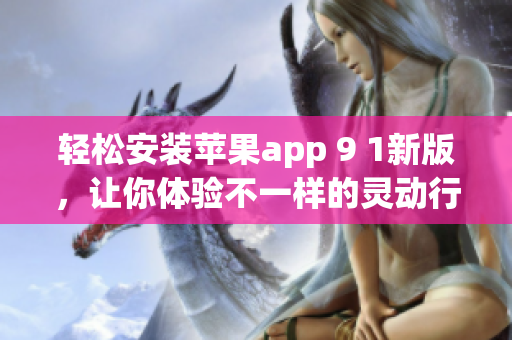轻松安装苹果app 9 1新版，让你体验不一样的灵动行动