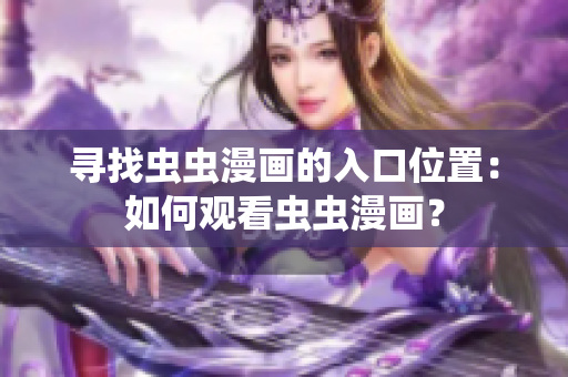 寻找虫虫漫画的入口位置：如何观看虫虫漫画？