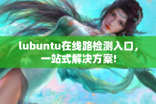 lubuntu在线路检测入口，一站式解决方案!