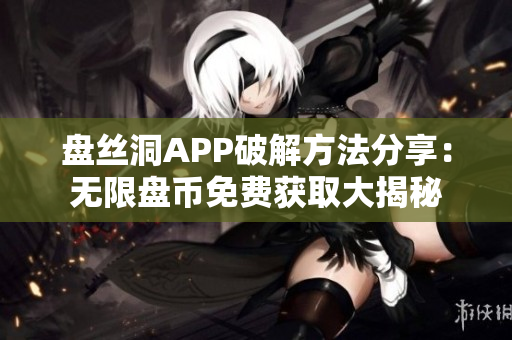 盘丝洞APP破解方法分享：无限盘币免费获取大揭秘