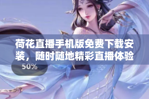 荷花直播手机版免费下载安装，随时随地精彩直播体验