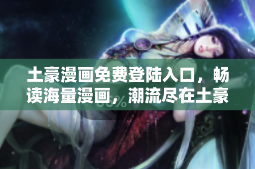 土豪漫画免费登陆入口，畅读海量漫画，潮流尽在土豪漫画!