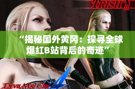 “揭秘国外黄冈：探寻全球爆红B站背后的奇迹”
