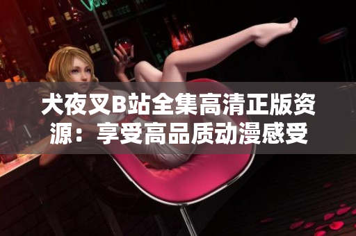 犬夜叉B站全集高清正版资源：享受高品质动漫感受