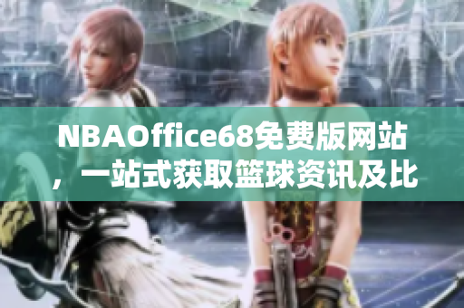 NBAOffice68免费版网站，一站式获取篮球资讯及比赛直播的完美选择