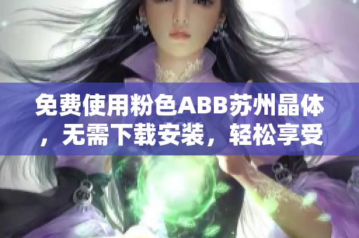 免费使用粉色ABB苏州晶体，无需下载安装，轻松享受高品质服务