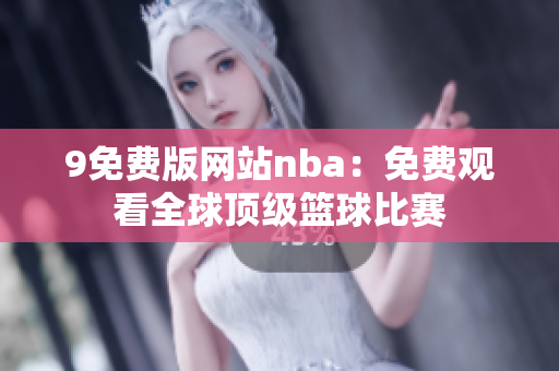 9免费版网站nba：免费观看全球顶级篮球比赛