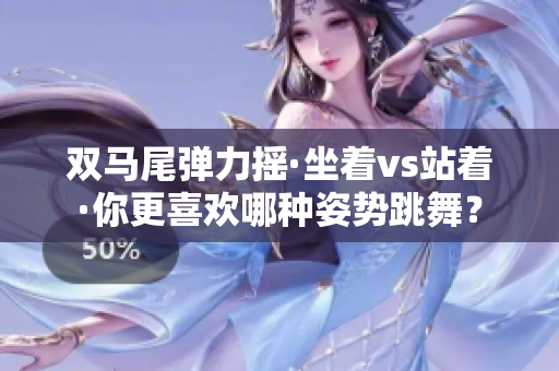 双马尾弹力摇·坐着vs站着·你更喜欢哪种姿势跳舞？