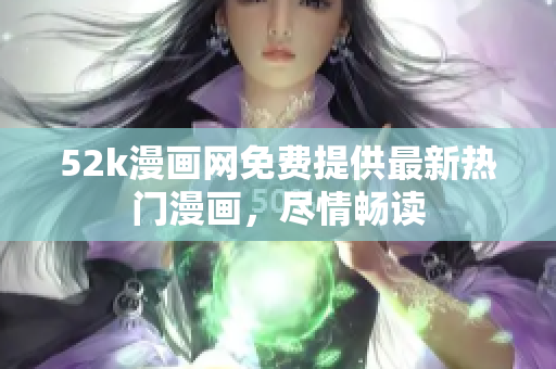 52k漫画网免费提供最新热门漫画，尽情畅读