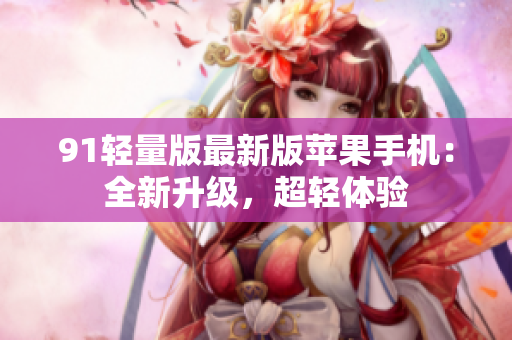 91轻量版最新版苹果手机：全新升级，超轻体验