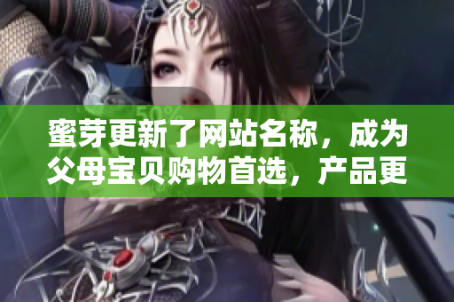 蜜芽更新了网站名称，成为父母宝贝购物首选，产品更多更全！