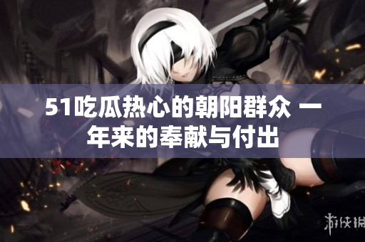 51吃瓜热心的朝阳群众 一年来的奉献与付出