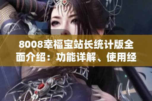 8008幸福宝站长统计版全面介绍：功能详解、使用经验分享