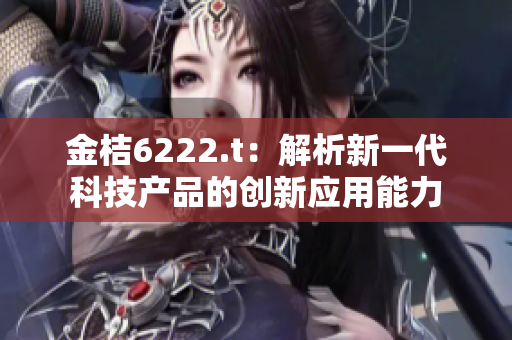 金桔6222.t：解析新一代科技产品的创新应用能力