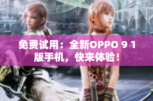 免费试用：全新OPPO 9 1版手机，快来体验！