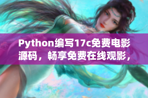 Python编写17c免费电影源码，畅享免费在线观影，尽情畅想豆瓣高分好片