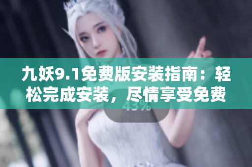 九妖9.1免费版安装指南：轻松完成安装，尽情享受免费功能