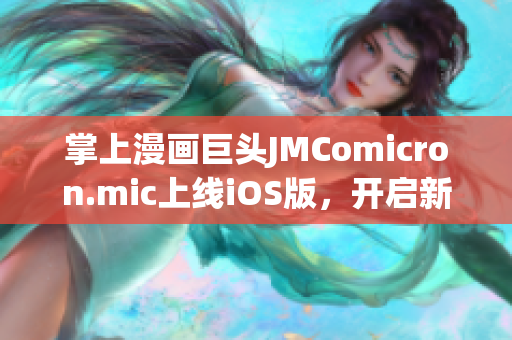 掌上漫画巨头JMComicron.mic上线iOS版，开启新篇章