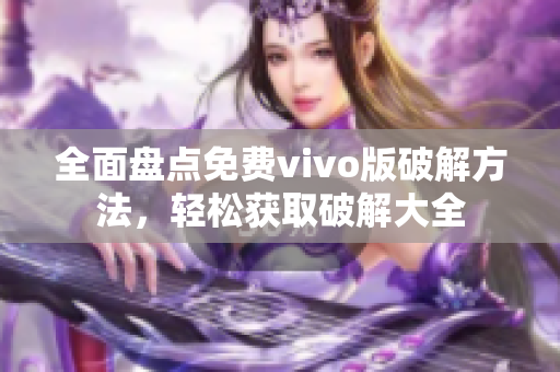 全面盘点免费vivo版破解方法，轻松获取破解大全