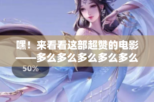 嘿！来看看这部超赞的电影——多么多么多么多么多么好看
