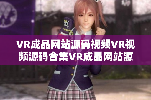 VR成品网站源码视频VR视频源码合集VR成品网站源码分享