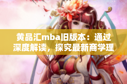 黄品汇mba旧版本：通过深度解读，探究最新商学理论，助您掌握未来商业趋势