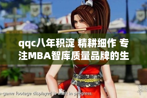 qqc八年积淀 精耕细作 专注MBA智库质量品牌的生命力
