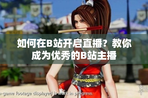 如何在B站开启直播？教你成为优秀的B站主播