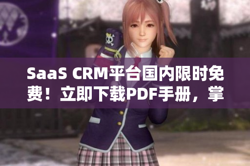 SaaS CRM平台国内限时免费！立即下载PDF手册，掌握最新实操技巧