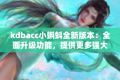 kdbacc小蝌蚪全新版本：全面升级功能，提供更多强大特性