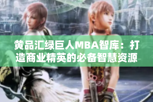 黄品汇绿巨人MBA智库：打造商业精英的必备智慧资源