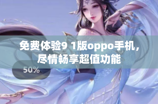 免费体验9 1版oppo手机，尽情畅享超值功能