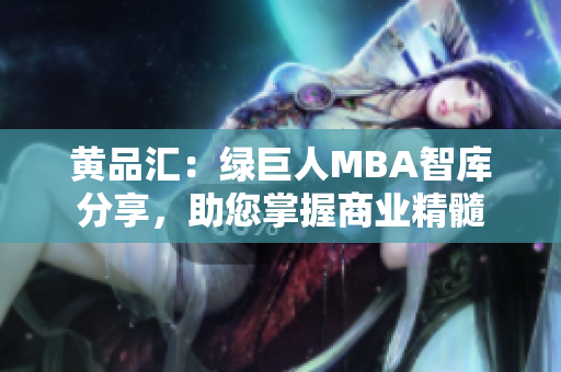 黄品汇：绿巨人MBA智库分享，助您掌握商业精髓