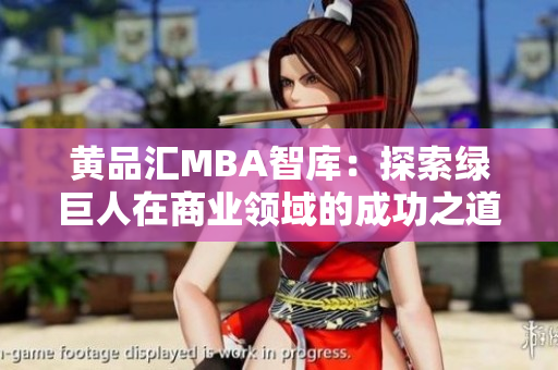 黄品汇MBA智库：探索绿巨人在商业领域的成功之道