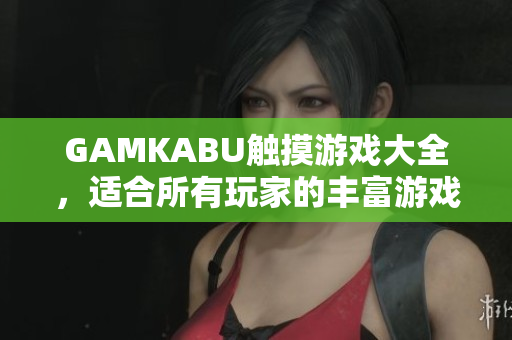 GAMKABU触摸游戏大全，适合所有玩家的丰富游戏集锦