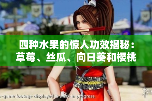 四种水果的惊人功效揭秘：草莓、丝瓜、向日葵和樱桃各自的营养价值和健康益处! 