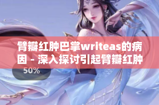 臂瓣红肿巴掌writeas的病因 - 深入探讨引起臂瓣红肿的原因