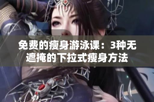 免费的瘦身游泳课：3种无遮掩的下拉式瘦身方法