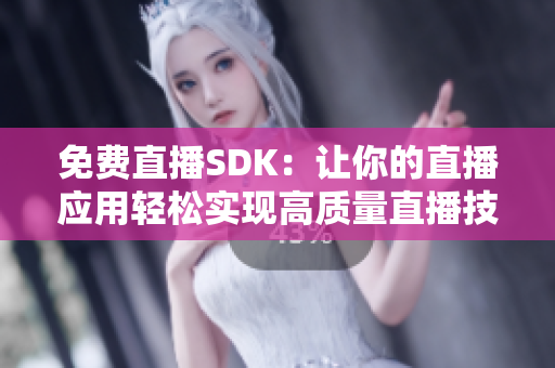 免费直播SDK：让你的直播应用轻松实现高质量直播技术