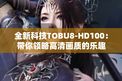 全新科技TOBU8-HD100：带你领略高清画质的乐趣