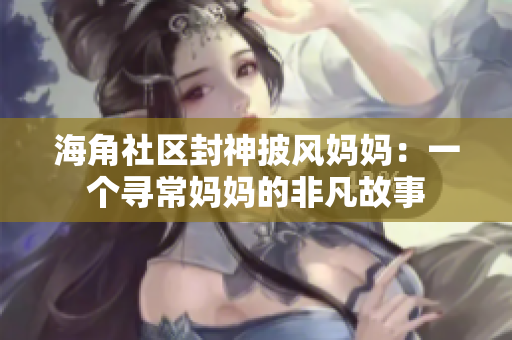 海角社区封神披风妈妈：一个寻常妈妈的非凡故事