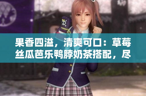 果香四溢，清爽可口：草莓丝瓜芭乐鸭脖奶茶搭配，尽享美味盛夏时光