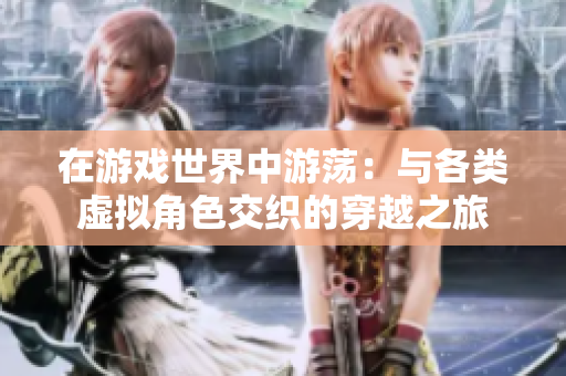 在游戏世界中游荡：与各类虚拟角色交织的穿越之旅