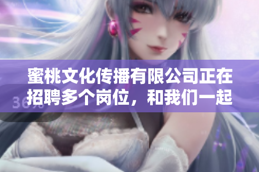 蜜桃文化传播有限公司正在招聘多个岗位，和我们一起开启文化传播之旅!