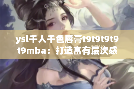 ysl千人千色唇膏t9t9t9t9t9mba：打造富有层次感的多彩妆容