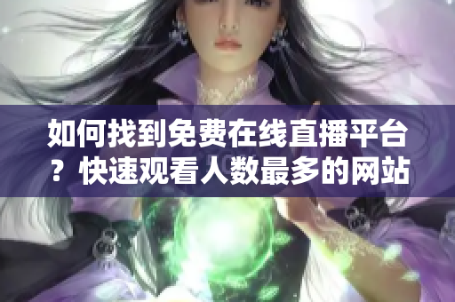 如何找到免费在线直播平台？快速观看人数最多的网站推荐!