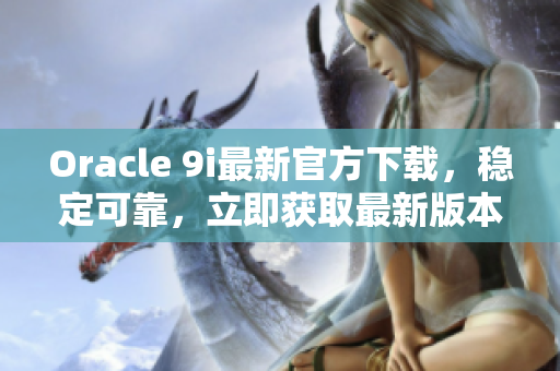 Oracle 9i最新官方下载，稳定可靠，立即获取最新版本