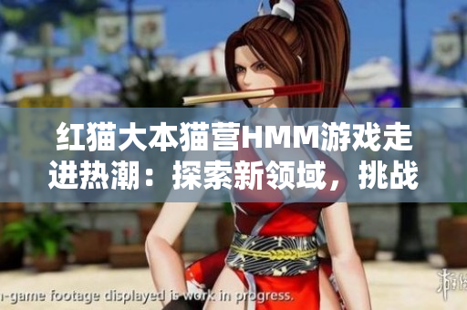 红猫大本猫营HMM游戏走进热潮：探索新领域，挑战创新无限