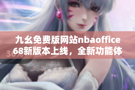 九幺免费版网站nbaoffice68新版本上线，全新功能体验抢先看